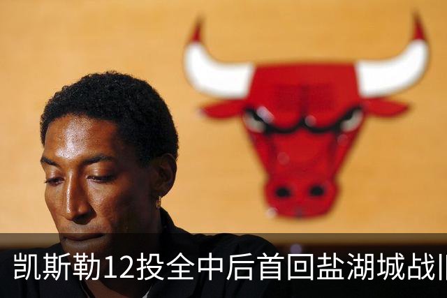 凯斯勒12投全中后首回盐湖城战旧主爵士