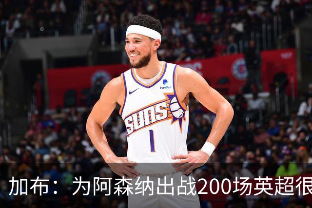 加布：为阿森纳出战200场英超很自豪；最重要的是拿到3分