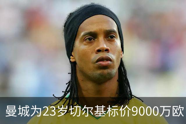 曼城为23岁切尔基标价9000万欧，皇马巴黎都在盯