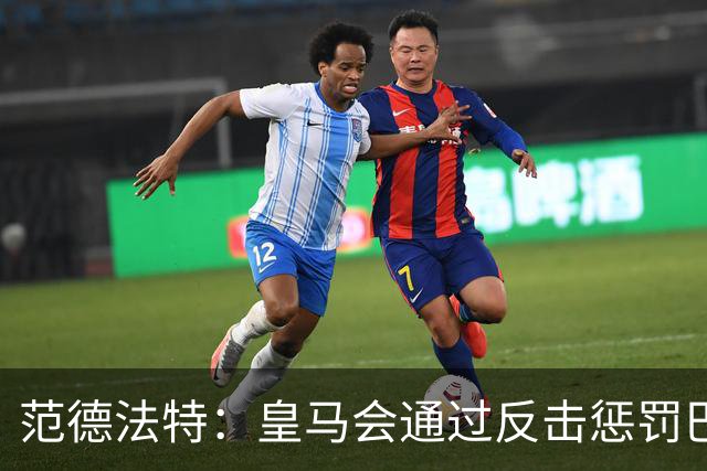 范德法特：皇马会通过反击惩罚巴萨；我看好姆巴佩赢得金球奖