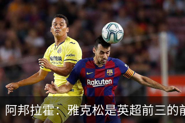 阿邦拉霍：雅克松是英超前三的前锋