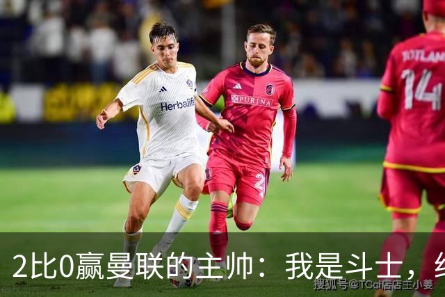 2比0赢曼联的主帅：我是斗士，绝不投降